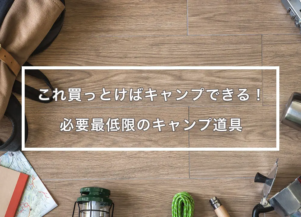 鉄則】初心者に必要なキャンプ道具10選！相場と失敗しない選び方