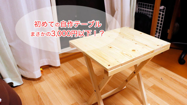 初めての自作テーブル！まさかの3,000円以下！？