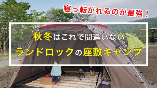 キャンプのお座敷スタイル！ランドロックでやったら最高だった件